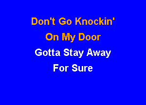 Don't Go Knockin'
On My Door

Gotta Stay Away
For Sure