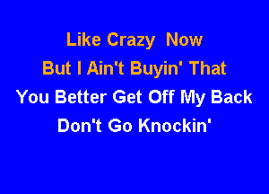 Like Crazy Now
But I Ain't Buyin' That
You Better Get Off My Back

Don't Go Knockin'