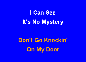 I Can See
It's No Mystery

Don't Go Knockin'
On My Door