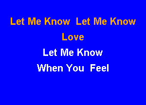 Let Me Know Let Me Know
Love
Let Me Know

When You Feel