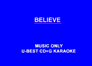 BELIEVE

MUSIC ONLY
U-BEST CDirG KARAOKE