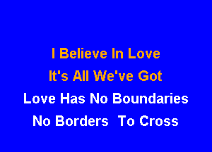 I Believe In Love
It's All We've Got

Love Has No Boundaries
No Borders To Cross