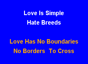 Love Is Simple
Hate Breeds

Love Has No Boundaries
No Borders To Cross
