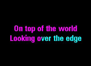 On top of the world

Looking over the edge