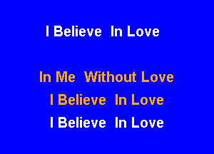 I Believe In Love

In Me Without Love

lBelieve In Love
lBeIieve In Love