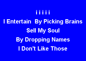 l Entertain By Picking Brains
Sell My Soul

By Dropping Names
I Don't Like Those