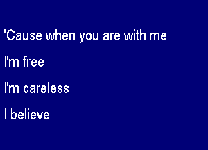 'Cause when you are with me

I'm free
I'm careless

lbeHeve