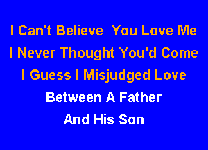 I Can't Believe You Love Me
I Never Thought You'd Come
I Guess I Misjudged Love
Between A Father
And His Son