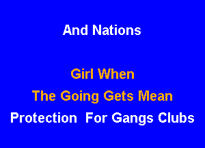 And Nations

Girl When

The Going Gets Mean
Protection For Gangs Clubs