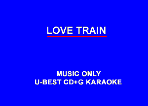 LOVE TRAIN

MUSIC ONLY
U-BEST CD'OG KARAOKE