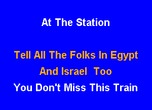 At The Station

Tell All The Folks In Egypt

And Israel Too
You Don't Miss This Train