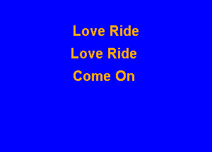 Love Ride
Love Ride

Come On
