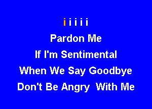 Pardon Me

If I'm Sentimental
When We Say Goodbye
Don't Be Angry With Me