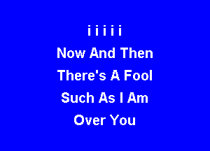 Now And Then
There's A Fool

Such As I Am
Over You