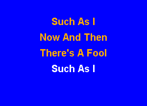 Such As I
Now And Then
There's A Fool

Such As I
