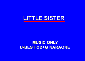 LITTLE SISTER

MUSIC ONLY
U-BEST CDirG KARAOKE