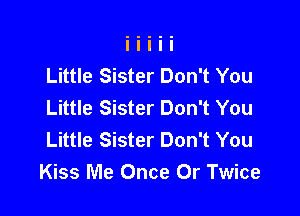 Little Sister Don't You
Little Sister Don't You

Little Sister Don't You
Kiss Me Once Or Twice