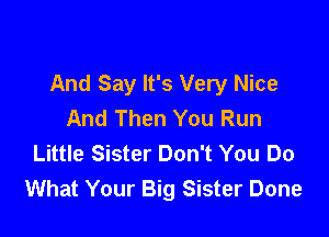 And Say It's Very Nice
And Then You Run

Little Sister Don't You Do
What Your Big Sister Done