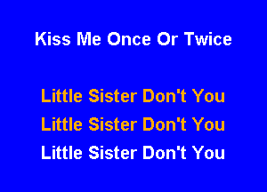 Kiss Me Once Or Twice

Little Sister Don't You

Little Sister Don't You
Little Sister Don't You
