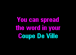 You can spread

the word in your
Coupe De Ville