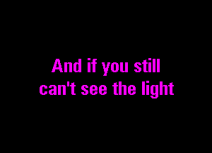And if you still

can't see the light