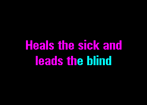 Heals the sick and

leads the blind