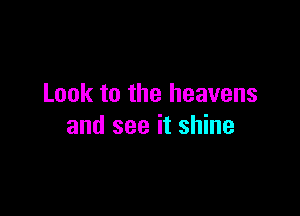 Look to the heavens

and see it shine