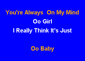 You're Always On My Mind
00 Girl
I Really Think It's Just

00 Baby