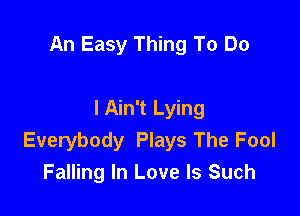 An Easy Thing To Do

I Ain't Lying
Everybody Plays The Fool
Falling In Love Is Such