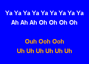 Ya Ya Ya Ya Ya Ya Ya Ya Ya
Ah Ah Ah Oh Oh Oh Oh

Ouh Ooh Ooh
Uh Uh Uh Uh Uh Uh