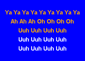 Ya Ya Ya Ya Ya Ya Ya Ya Ya
Ah Ah Ah Oh Oh Oh Oh
Uuh Uuh Uuh Uuh

Uuh Uuh Uuh Uuh
Uuh Uuh Uuh Uuh