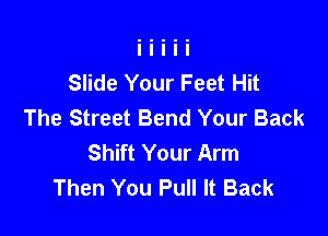 Slide Your Feet Hit
The Street Bend Your Back

Shift Your Arm
Then You Pull It Back