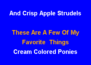 And Crisp Apple Strudels

These Are A Few Of My

Favorite Things
Cream Colored Ponies