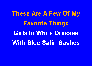 These Are A Few Of My
Favorite Things
Girls In White Dresses

With Blue Satin Sashes