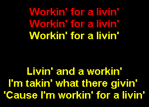 Workin' for a livin'
Workin' for a livin'
Workin' for a livin'

Livin' and a workin'
I'm takin' what there givin'
'Cause I'm workin' for a livin'