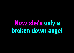 Now she's only a

broken down angel