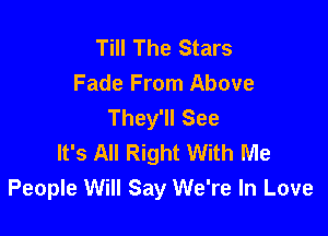 Till The Stars
Fade From Above
They'll See

It's All Right With Me
People Will Say We're In Love