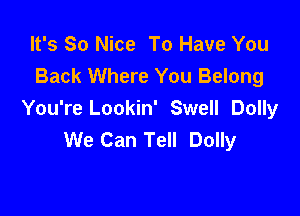 It's So Nice To Have You
Back Where You Belong

You're Lookin' Swell Dolly
We Can Tell Dolly