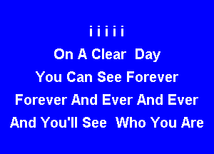 On A Clear Day

You Can See Forever
Forever And Ever And Ever
And You'll See Who You Are