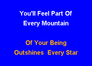 You'll Feel Part Of
Every Mountain

Of Your Being
Outshines Every Star
