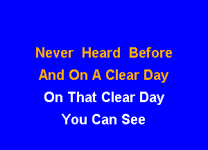 Never Heard Before
And On A Clear Day

On That Clear Day
You Can See