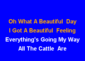 Oh What A Beautiful Day
I Got A Beautiful Feeling

Everything's Going My Way
All The Cattle Are