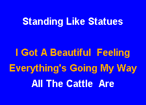 Standing Like Statues

I Got A Beautiful Feeling

Everything's Going My Way
All The Cattle Are