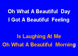Oh What A Beautiful Day
I Got A Beautiful Feell'

Is Laughing At Me
Oh What A Beautiful Morning