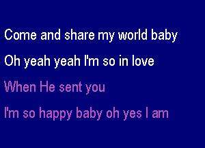 Come and share my world baby

Oh yeah yeah I'm so in love