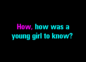 How, how was a

young girl to know?