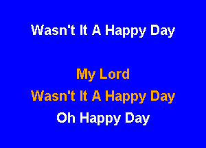 Wasn't It A Happy Day

My Lord

Wasn't It A Happy Day
Oh Happy Day