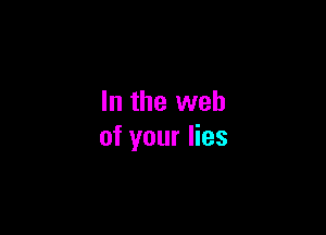 In the web

of your lies