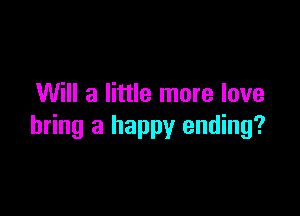 Will a little more love

bring a happy ending?