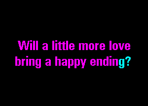 Will a little more love

bring a happy ending?